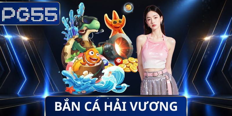 Bắn Cá PG55 - Sảnh Game Giải Trí Hấp Dẫn, Săn Thưởng Thả Ga